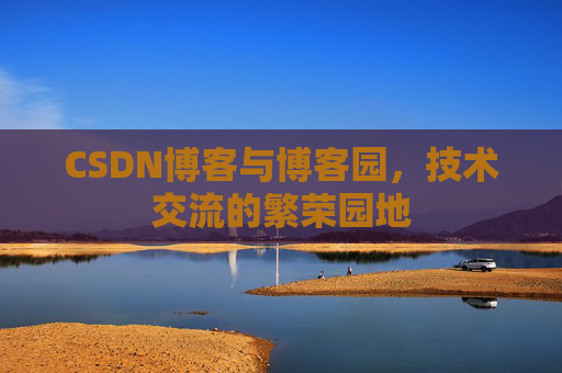 CSDN博客与博客园,技术交流的繁荣园地